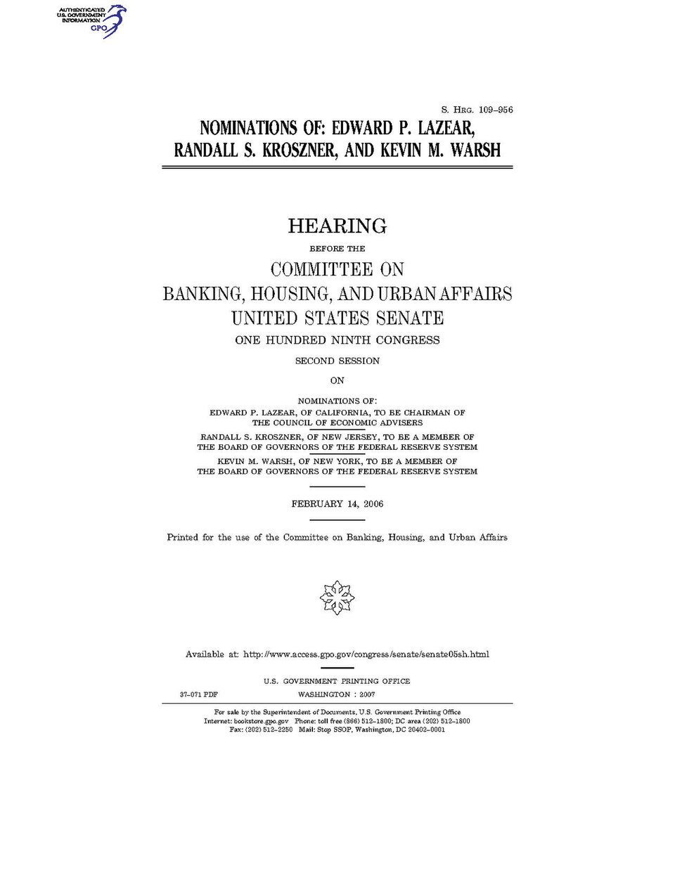 Government Publishing OfficeU.S. CongressSenateCommittee on Banking, Housing, and Urban AffairsNOMINATIONS OF: EDWARD P. LAZEAR, RANDALL S. KROSZNER, AND KEVIN M. WARSHDate(s) Held: 2006-02-14 109th Congress, 2nd SessionGPO Document Source: <a href="https://www.gpo.gov/fdsys/pkg/CHRG-109shrg37071