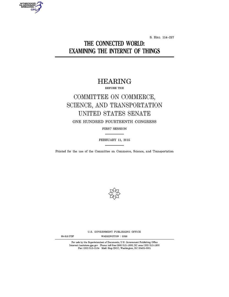 Government Publishing OfficeU.S. CongressSenateCommittee on Commerce, Science, and TransportationTHE CONNECTED WORLD: EXAMINING THE INTERNET OF THINGSDate(s) Held: 2015-02-11 114th Congress, 1st SessionGPO Document Source: <a href="https://www.gpo.gov/fdsys/pkg/CHRG-114shrg99818/content-detail.ht