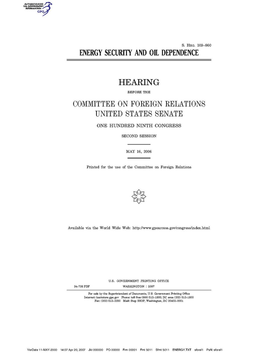 Government Publishing OfficeU.S. CongressSenateCommittee on Foreign RelationsENERGY SECURITY AND OIL DEPENDENCEDate(s) Held: 2006-05-16 109th Congress, 2nd SessionGPO Document Source: <a href="https://www.gpo.gov/fdsys/pkg/CHRG-109shrg34738/content-detail.html" rel="nofollow">CHRG-109shrg34738