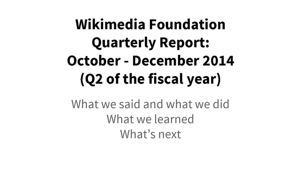 WMF quarterly report for Q2 FY 14-15 (see also announcementYou are more than welcome to edit the wiki version of this report for the purposes of usefulness, presentation, etc.For easy online presentation, consider using the version on Google Slides