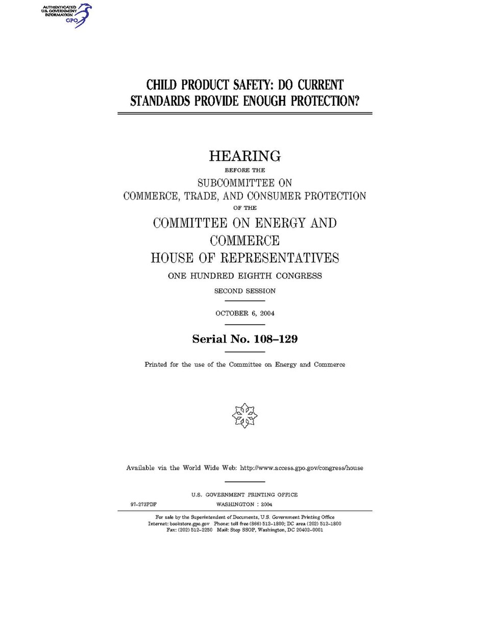 Government Publishing OfficeU.S. CongressHouse of RepresentativesCommittee on Energy and CommerceCHILD PRODUCT SAFETY: DO CURRENT STANDARDS PROVIDE ENOUGH PROTECTION?Date(s) Held: 2004-10-06 108th Congress, 2nd SessionGPO Document Source: <a href="https://www.gpo.gov/fdsys/pkg/CHRG-108hhrg97273/c
