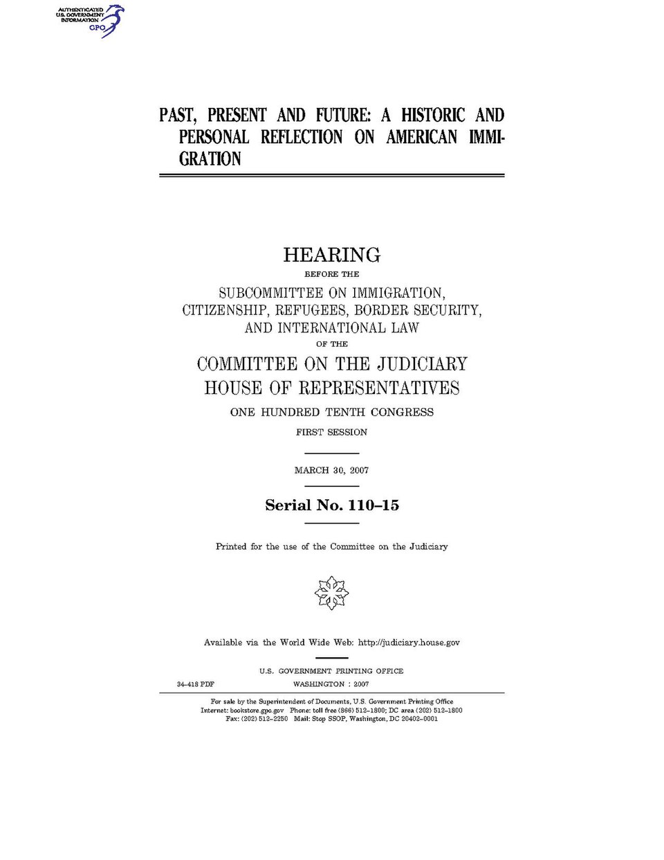 Government Publishing OfficeU.S. CongressHouse of RepresentativesCommittee on the JudiciaryPAST, PRESENT AND FUTURE: A HISTORIC AND PERSONAL REFLECTION ON AMERICAN IMMIGRATIONDate(s) Held: 2007-03-30 110th Congress, 1st SessionGPO Document Source: <a href="https://www.gpo.gov/fdsys/pkg/CHRG-110hh