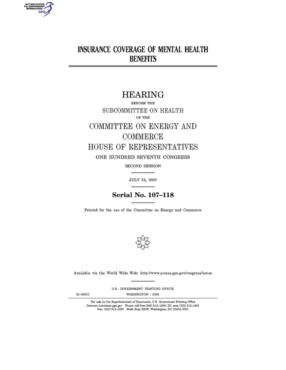 Government Publishing OfficeU.S. CongressHouse of RepresentativesCommittee on Energy and CommerceINSURANCE COVERAGE OF MENTAL HEALTH BENEFITSDate(s) Held: 2002-07-23 107th Congress, 2nd SessionGPO Document Source: <a href="https://www.gpo.gov/fdsys/pkg/CHRG-107hhrg81493/content-detail.html" rel="
