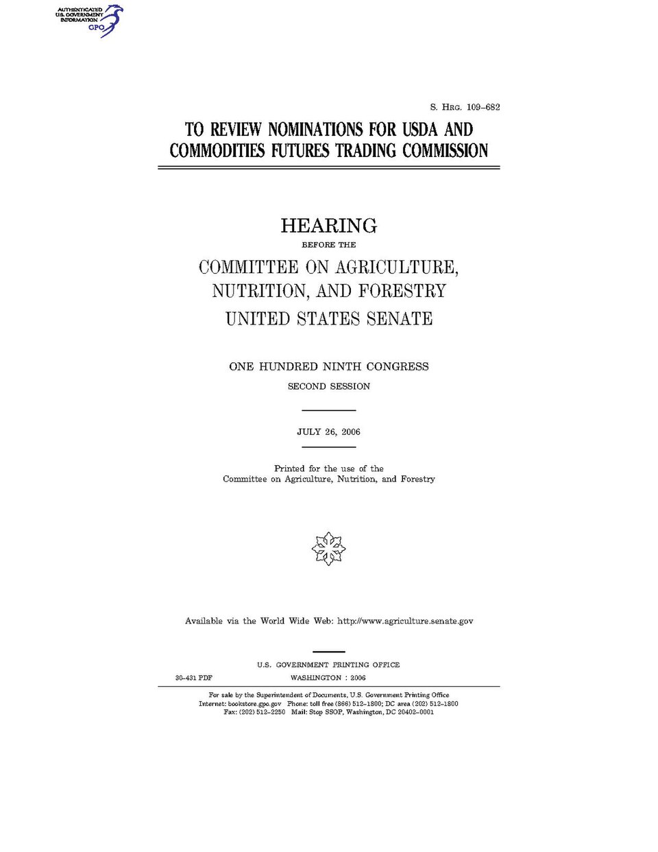 Government Publishing OfficeU.S. CongressSenateCommittee on Agriculture, Nutrition, and ForestryTO REVIEW NOMINATIONS FOR USDA AND COMMODITIES FUTURES TRADING COMMISSIONDate(s) Held: 2006-07-26 109th Congress, 2nd SessionGPO Document Source: <a href="https://www.gpo.gov/fdsys/pkg/CHRG-109shrg3043