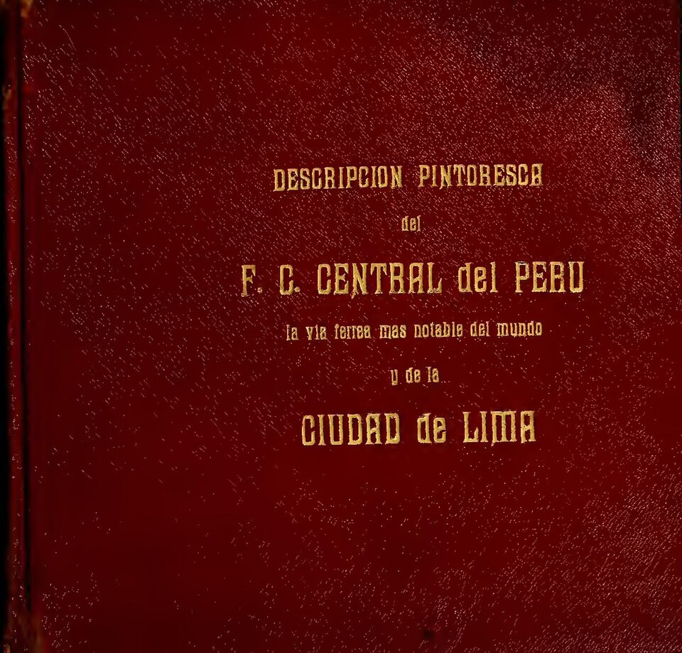 Cover title: Descripcion pintoresca del F.C. Central del Perú
With: Lima, descripción pintoresca de la ciudad capital del Perú / fotografías por C.L. Chester, New York City. Lima, Perú : Edw. Muecke, [1913?]
Contains original collotype photographs
Binding: pebbled cloth with gilt tooled title on fro