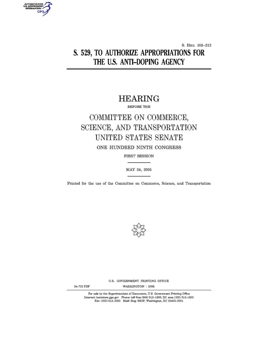 Government Publishing OfficeU.S. CongressSenateCommittee on Commerce, Science, and TransportationS. 529, TO AUTHORIZE APPROPRIATIONS FOR THE U.S. ANTI-DOPING AGENCYDate(s) Held: 2005-05-24 109th Congress, 1st SessionGPO Document Source: <a href="https://www.gpo.gov/fdsys/pkg/CHRG-109shrg24722/con