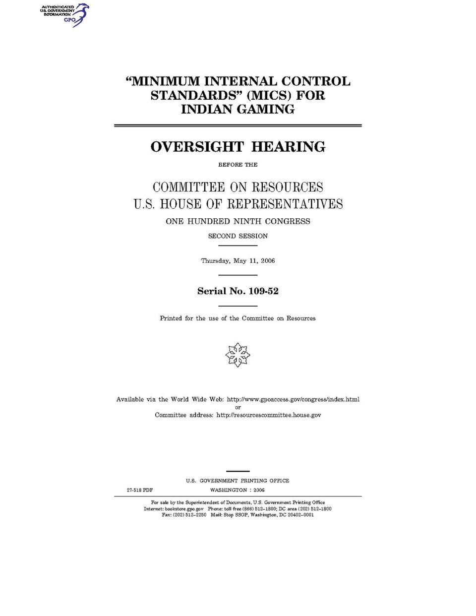 Government Publishing OfficeU.S. CongressHouse of RepresentativesCommittee on ResourcesMINIMUM INTERNAL CONTROL STANDARDS (MICS) FOR INDIAN GAMINGDate(s) Held: 2006-05-11 109th Congress, 2nd SessionGPO Document Source: <a href="https://www.gpo.gov/fdsys/pkg/CHRG-109hhrg27518/content-detail.html"