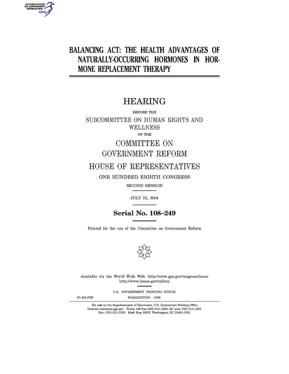 Government Publishing OfficeU.S. CongressHouse of RepresentativesCommittee on Government ReformBALANCING ACT: THE HEALTH ADVANTAGES OF NATURALLY-OCCURRING HORMONES IN HORMONE REPLACEMENT THERAPYDate(s) Held: 2004-07-22 108th Congress, 2nd SessionGPO Document Source: <a href="https://www.gpo.gov/f
